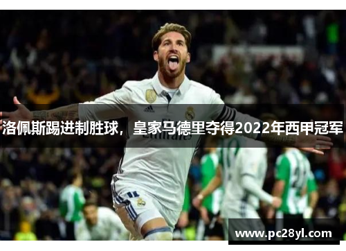 洛佩斯踢进制胜球，皇家马德里夺得2022年西甲冠军