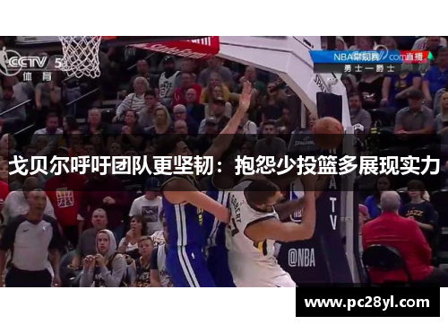 戈贝尔呼吁团队更坚韧：抱怨少投篮多展现实力